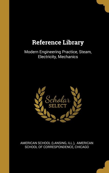 Reference Library: Modern Engineering Practice, Steam, Electricity, Mechanics (Hardcover)