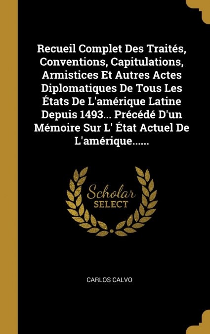 Recueil Complet Des Trait?, Conventions, Capitulations, Armistices Et Autres Actes Diplomatiques De Tous Les ?ats De Lam?ique Latine Depuis 1493.. (Hardcover)