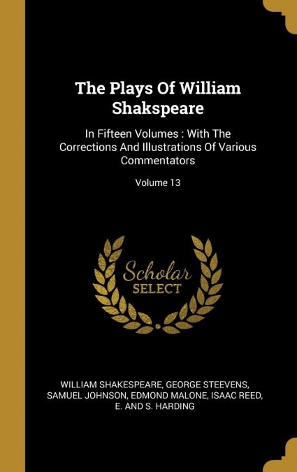 The Plays Of William Shakspeare: In Fifteen Volumes: With The Corrections And Illustrations Of Various Commentators; Volume 13 (Hardcover)