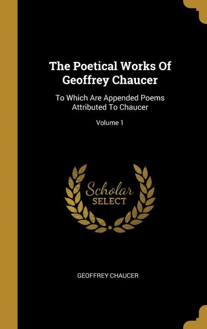 The Poetical Works Of Geoffrey Chaucer: To Which Are Appended Poems Attributed To Chaucer; Volume 1 (Hardcover)