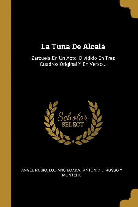 La Tuna De Alcal? Zarzuela En Un Acto, Dividido En Tres Cuadros Original Y En Verso... (Paperback)