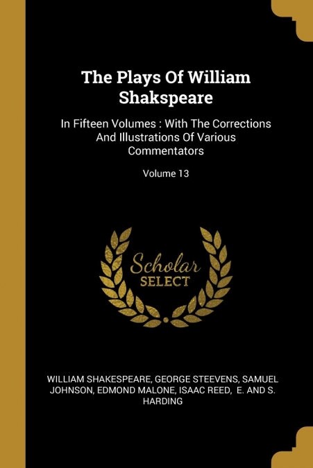 The Plays Of William Shakspeare: In Fifteen Volumes: With The Corrections And Illustrations Of Various Commentators; Volume 13 (Paperback)
