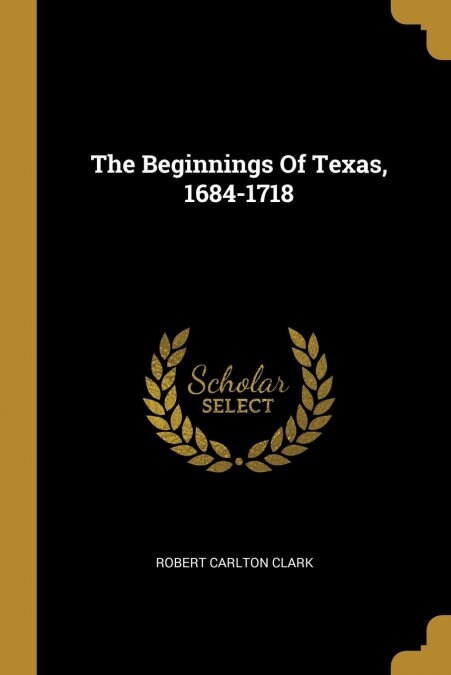 The Beginnings Of Texas, 1684-1718 (Paperback)