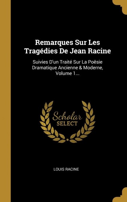 Remarques Sur Les Trag?ies De Jean Racine: Suivies Dun Trait?Sur La Po?ie Dramatique Ancienne & Moderne, Volume 1... (Hardcover)