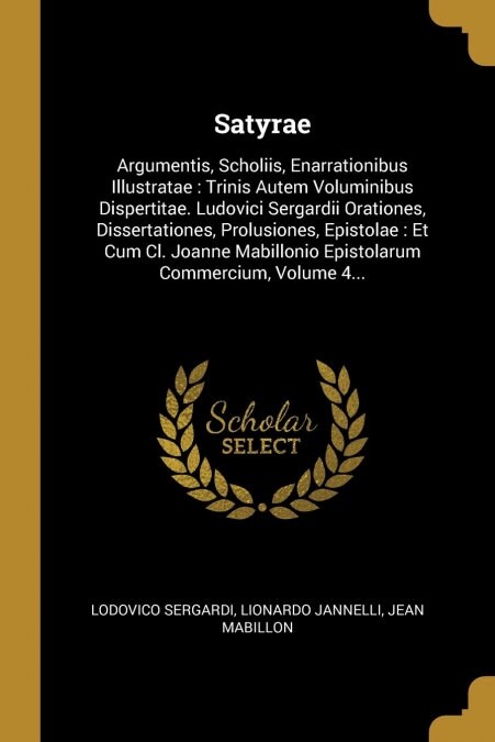 Satyrae: Argumentis, Scholiis, Enarrationibus Illustratae: Trinis Autem Voluminibus Dispertitae. Ludovici Sergardii Orationes, (Paperback)