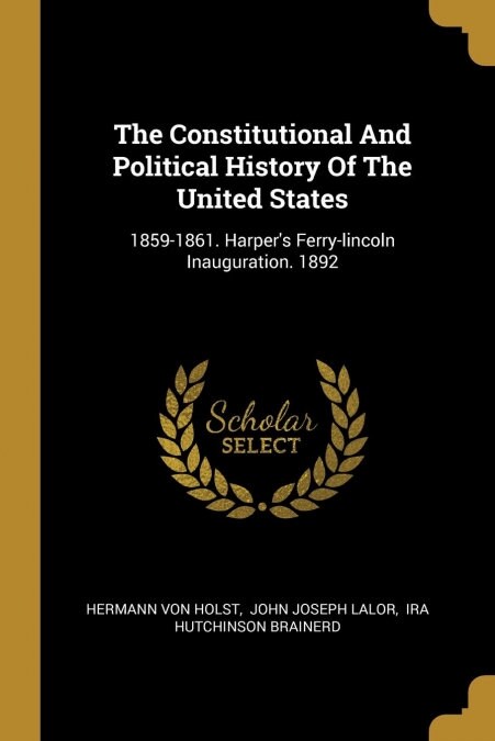 The Constitutional And Political History Of The United States: 1859-1861. Harpers Ferry-lincoln Inauguration. 1892 (Paperback)