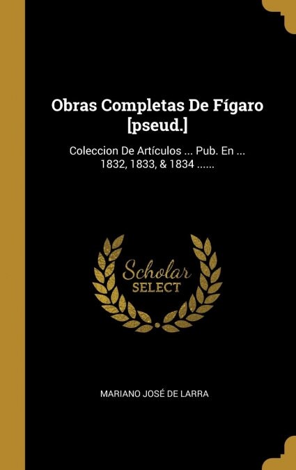 Obras Completas De F?aro [pseud.]: Coleccion De Art?ulos ... Pub. En ... 1832, 1833, & 1834 ...... (Hardcover)