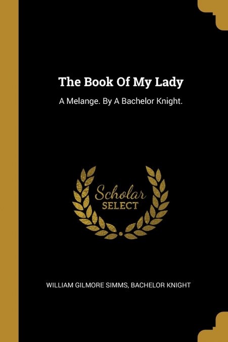 The Book Of My Lady: A Melange. By A Bachelor Knight. (Paperback)