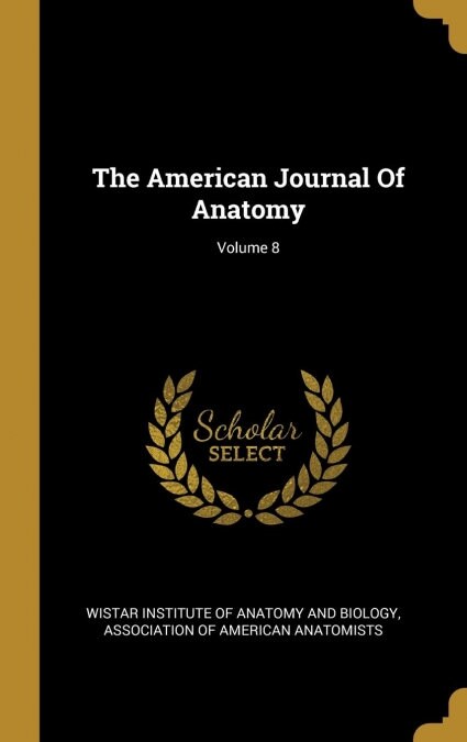 The American Journal Of Anatomy; Volume 8 (Hardcover)