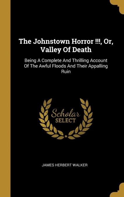 The Johnstown Horror !!!, Or, Valley Of Death: Being A Complete And Thrilling Account Of The Awful Floods And Their Appalling Ruin (Hardcover)