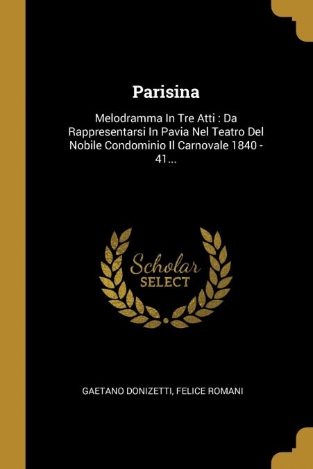 Parisina: Melodramma In Tre Atti: Da Rappresentarsi In Pavia Nel Teatro Del Nobile Condominio Il Carnovale 1840 - 41... (Paperback)