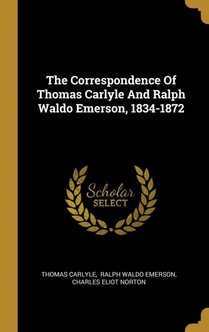 The Correspondence Of Thomas Carlyle And Ralph Waldo Emerson, 1834-1872 (Hardcover)