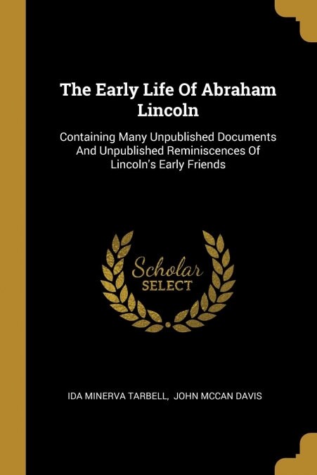 The Early Life Of Abraham Lincoln: Containing Many Unpublished Documents And Unpublished Reminiscences Of Lincolns Early Friends (Paperback)