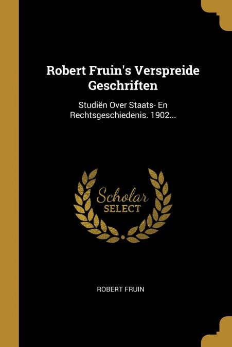 Robert Fruins Verspreide Geschriften: Studi? Over Staats- En Rechtsgeschiedenis. 1902... (Paperback)