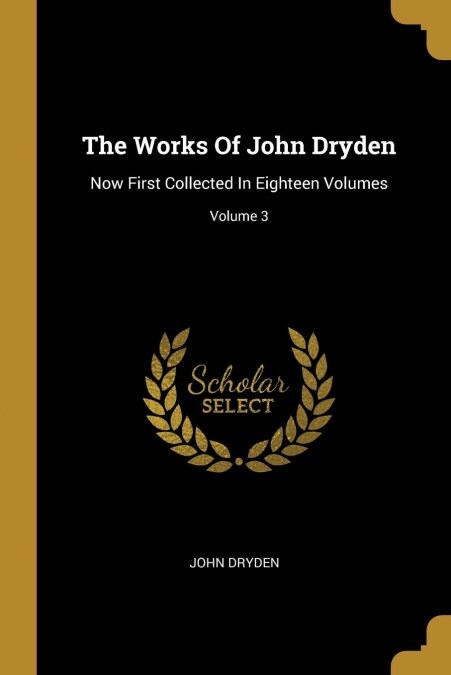 The Works Of John Dryden: Now First Collected In Eighteen Volumes; Volume 3 (Paperback)