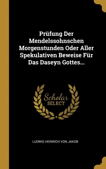 Pr?ung Der Mendelssohnschen Morgenstunden Oder Aller Spekulativen Beweise F? Das Daseyn Gottes... (Hardcover)