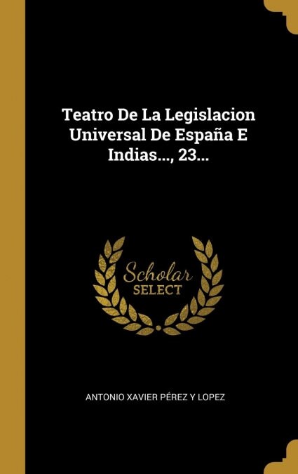 Teatro De La Legislacion Universal De Espa? E Indias..., 23... (Hardcover)