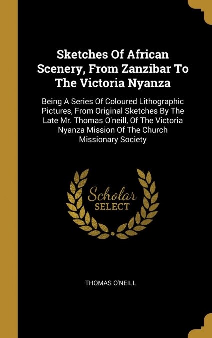 Sketches Of African Scenery, From Zanzibar To The Victoria Nyanza: Being A Series Of Coloured Lithographic Pictures, From Original Sketches By The Lat (Hardcover)