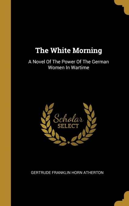 The White Morning: A Novel Of The Power Of The German Women In Wartime (Hardcover)