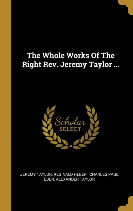 The Whole Works Of The Right Rev. Jeremy Taylor ... (Hardcover)