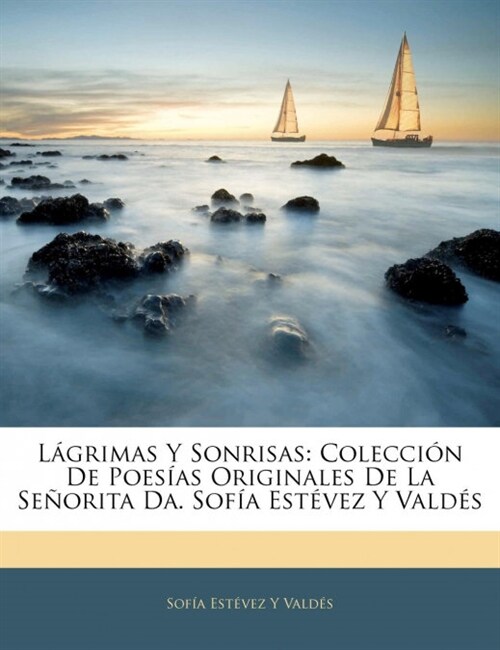 L?rimas Y Sonrisas: Colecci? De Poes?s Originales De La Se?rita Da. Sof? Est?ez Y Vald? (Paperback)