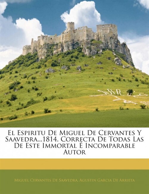 El Espiritu De Miguel De Cervantes Y Saavedra...1814. Correcta De Todas Las De Este Immortal ?Incomparable Autor (Paperback)