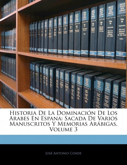 Historia De La Dominaci? De Los Arabes En Espana: Sacada De Varios Manuscritos Y Memorias Ar?igas, Volume 3 (Paperback)