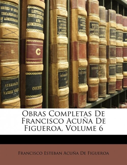 Obras Completas De Francisco Acu? De Figueroa, Volume 6 (Paperback)