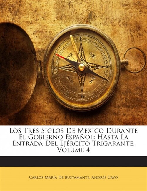 Los Tres Siglos De Mexico Durante El Gobierno Espa?l: Hasta La Entrada Del Ej?cito Trigarante, Volume 4 (Paperback)