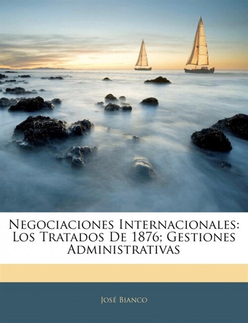 Negociaciones Internacionales: Los Tratados De 1876; Gestiones Administrativas (Paperback)