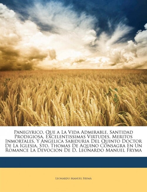 Panegyrico, Que a La Vida Admirable, Santidad Prodigiosa, Excelentissimas Virtudes, Meritos Inmortales, Y Angelica Sabiduria Del Quinto Doctor De La I (Paperback)