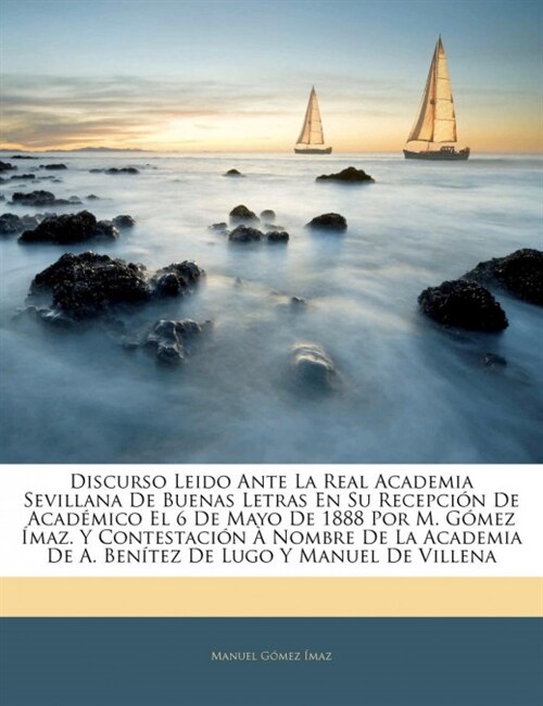 Discurso Leido Ante La Real Academia Sevillana De Buenas Letras En Su Recepci? De Acad?ico El 6 De Mayo De 1888 Por M. G?ez ?az. Y Contestaci? ? (Paperback)