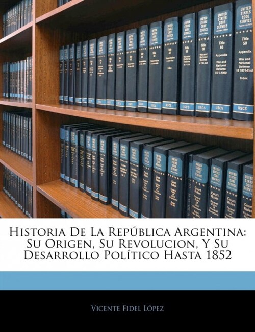 Historia De La Rep?lica Argentina: Su Origen, Su Revolucion, Y Su Desarrollo Pol?ico Hasta 1852 (Paperback)