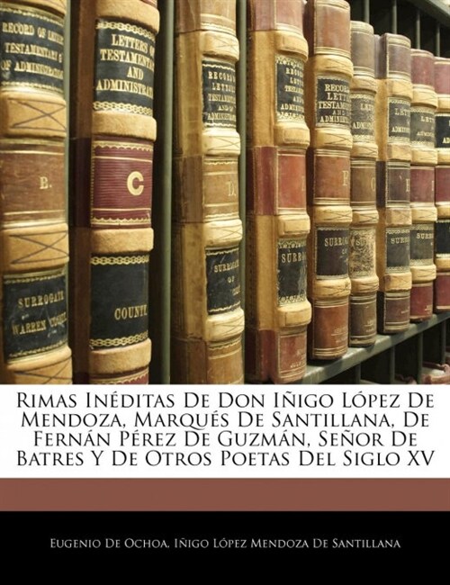 Rimas In?itas De Don I?go L?ez De Mendoza, Marqu? De Santillana, De Fern? P?ez De Guzm?, Se?r De Batres Y De Otros Poetas Del Siglo XV (Paperback)