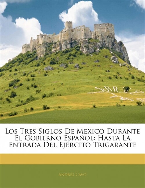 Los Tres Siglos de Mexico Durante El Gobierno Espa Ol: Hasta La Entrada del Ej Rcito Trigarante (Paperback)