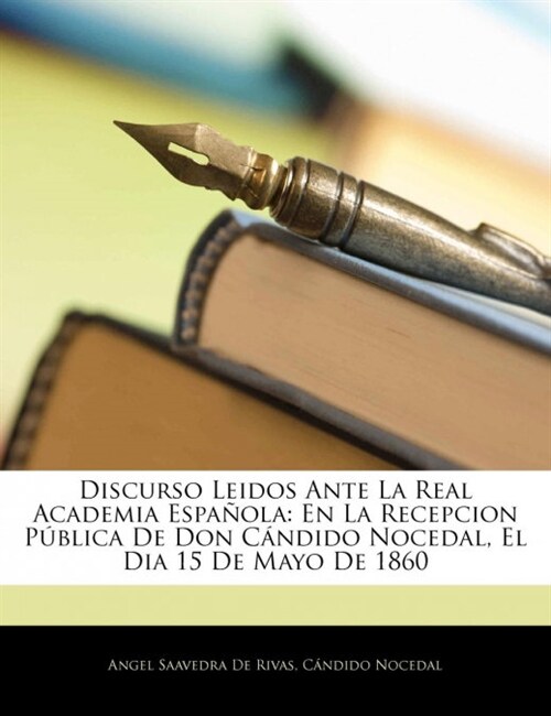 Discurso Leidos Ante La Real Academia Espa?la: En La Recepcion P?lica De Don C?dido Nocedal, El Dia 15 De Mayo De 1860 (Paperback)