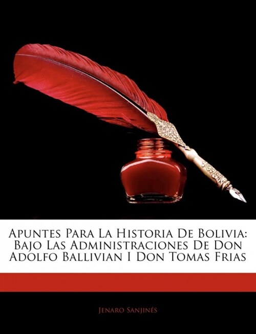 Apuntes Para La Historia De Bolivia: Bajo Las Administraciones De Don Adolfo Ballivian I Don Tomas Frias (Paperback)