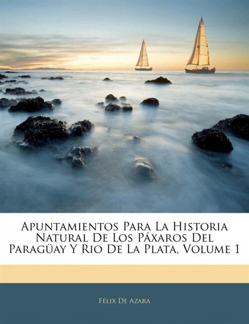 Apuntamientos Para La Historia Natural De Los P?aros Del Parag?y Y Rio De La Plata, Volume 1 (Paperback)