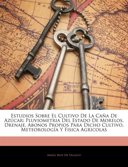 Estudios Sobre El Cultivo De La Ca? De Az?ar: Pluviometria Del Estado De Morelos, Drenaje, Abonos Propios Para Dicho Cultivo, Meteorolog? Y Fisica (Paperback)