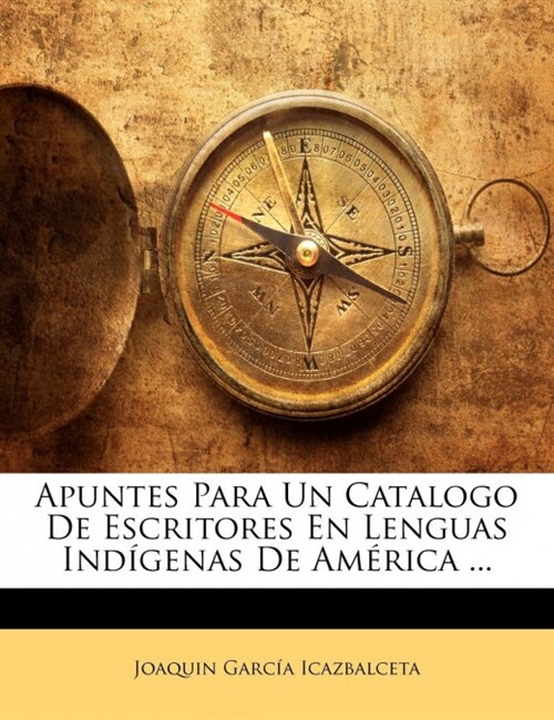 Apuntes Para Un Catalogo De Escritores En Lenguas Ind?enas De Am?ica ... (Paperback)