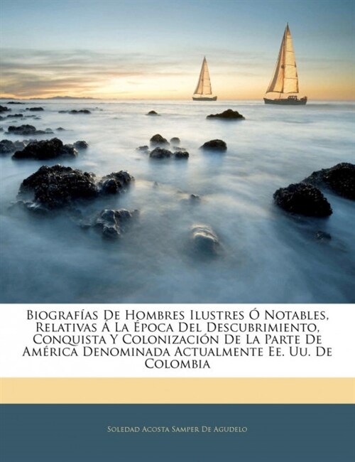 Biograf?s De Hombres Ilustres ?Notables, Relativas ?La ?oca Del Descubrimiento, Conquista Y Colonizaci? De La Parte De Am?ica Denominada Actualm (Paperback)