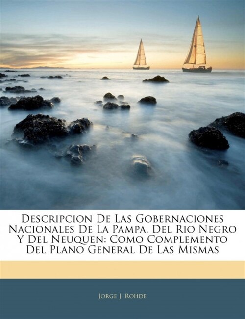 Descripcion De Las Gobernaciones Nacionales De La Pampa, Del Rio Negro Y Del Neuquen: Como Complemento Del Plano General De Las Mismas (Paperback)