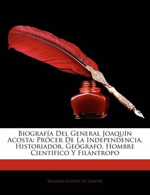 Biografa del General Joaqun Acosta: Prcer de La Independencia, Historiador, Gegrafo, Hombre Cientfico y Filntropo (Paperback)