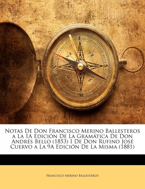 Notas De Don Francisco Merino Ballesteros a La 1A Edici? De La Gram?ica De Don Andr? Bello (1853) I De Don Rufino Jos?Cuervo a La 9A Edici? De La (Paperback)