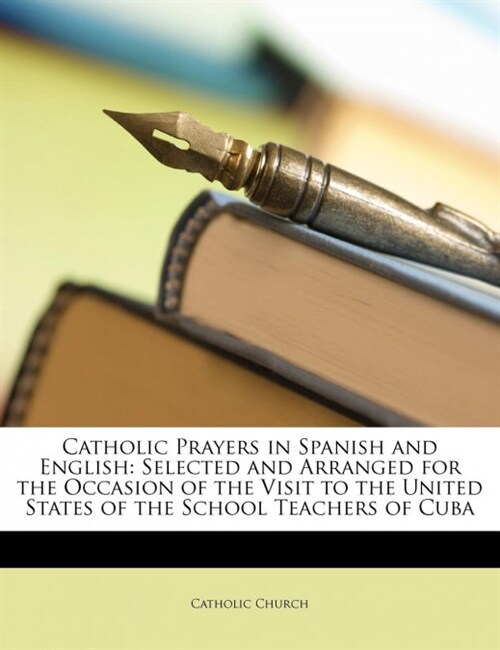 Catholic Prayers in Spanish and English: Selected and Arranged for the Occasion of the Visit to the United States of the School Teachers of Cuba (Paperback)