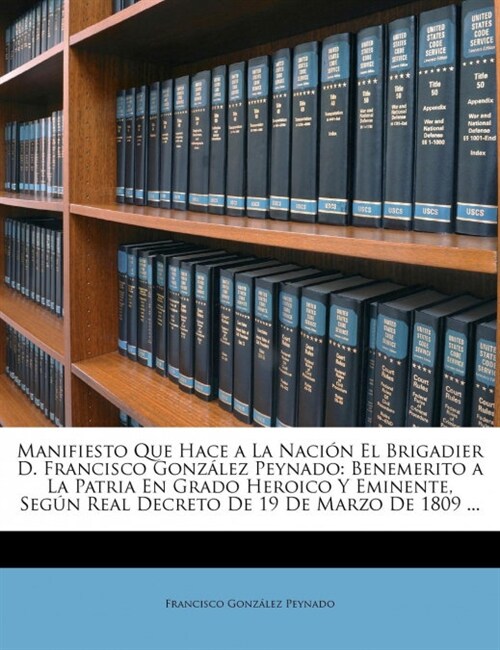 Manifiesto Que Hace a La Naci? El Brigadier D. Francisco Gonz?ez Peynado: Benemerito a La Patria En Grado Heroico Y Eminente, Seg? Real Decreto De (Paperback)