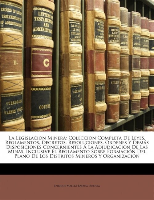 La Legislaci? Minera: Colecci? Completa De Leyes, Reglamentos, Decretos, Resoluciones, ?denes Y Dem? Disposiciones Concernientes ?La Adj (Paperback)