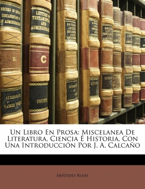 Un Libro En Prosa: Miscelanea De Literatura, Ciencia ?Historia, Con Una Introducci? Por J. A. Calca? (Paperback)