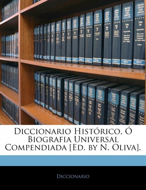 Diccionario Hist?ico, ?Biografia Universal Compendiada [Ed. by N. Oliva]. (Paperback)