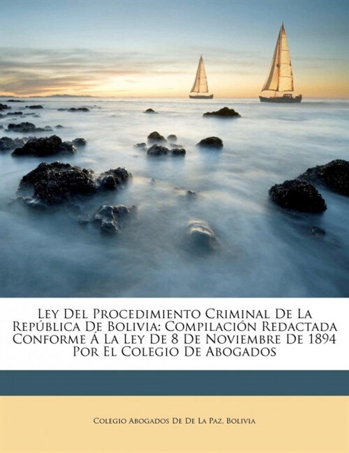 Ley Del Procedimiento Criminal De La Rep?lica De Bolivia: Compilaci? Redactada Conforme ?La Ley De 8 De Noviembre De 1894 Por El Colegio De Abogado (Paperback)